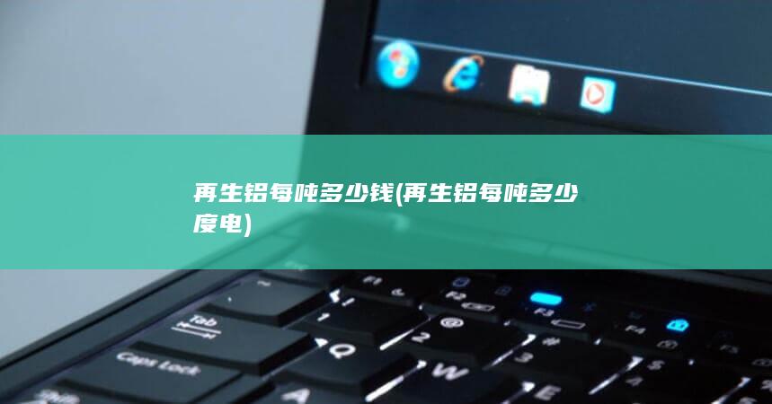 再生铝每吨多少度电