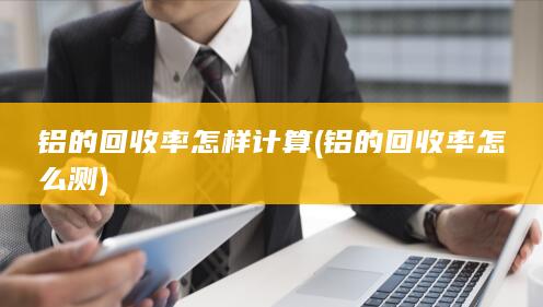 铝的回收率怎样计算