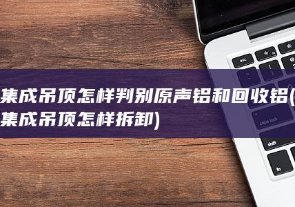 集成吊顶怎样判别原声铝和回收铝