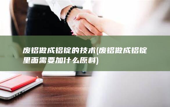 废铝做成铝锭的技术
