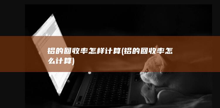 铝的回收率怎样计算