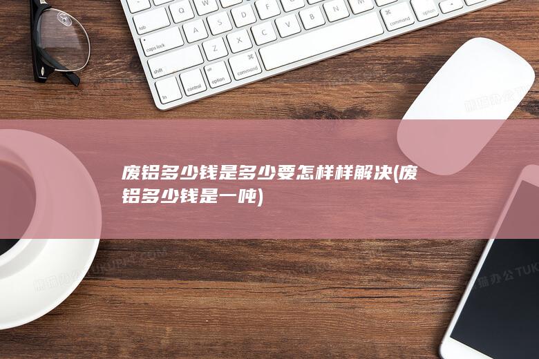 废铝多少钱是一吨