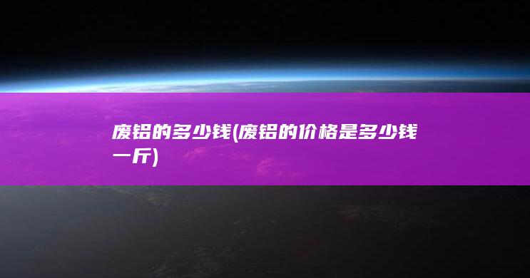 废铝的价格是多少钱一斤