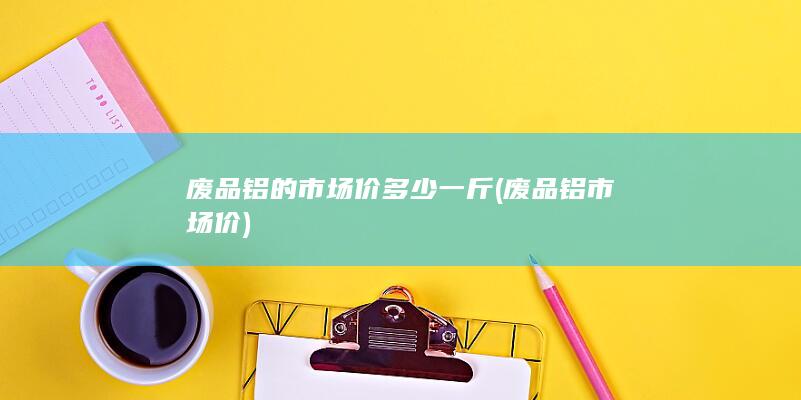 废品铝的市场价多少一斤