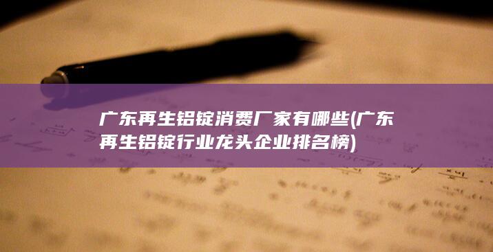 广东再生铝锭消费厂家有哪些