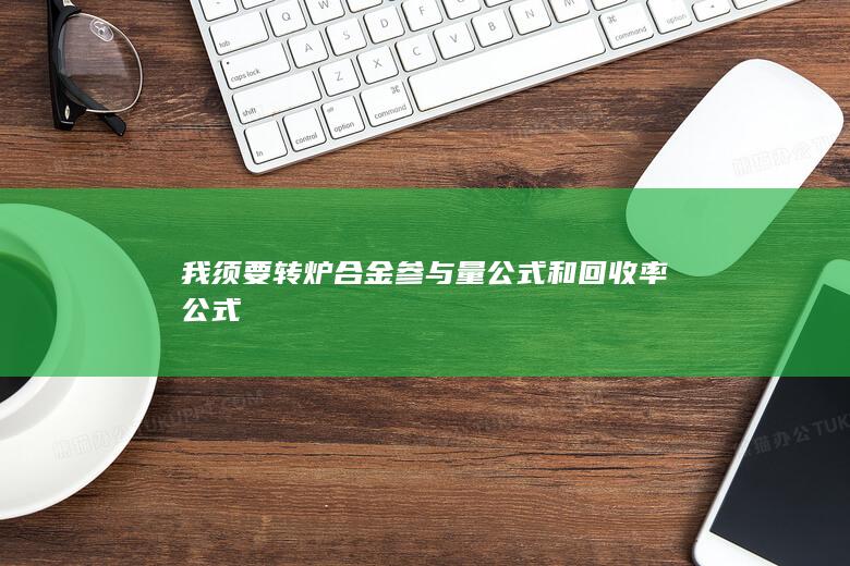 我须要转炉合金参与量公式和回收率公式