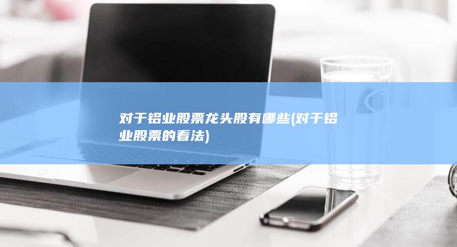 对于铝业股票龙头股有哪些
