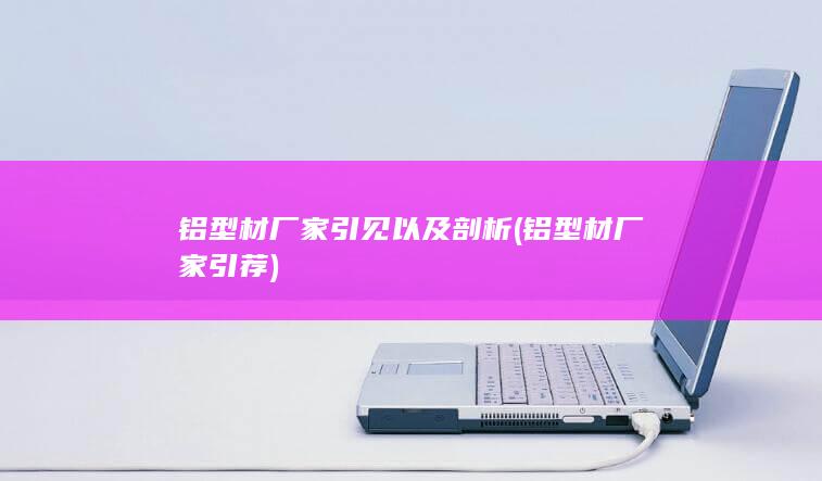 铝型材厂家引见以及剖析