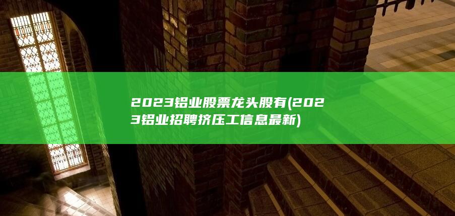 2023铝业招聘挤压工信息最新