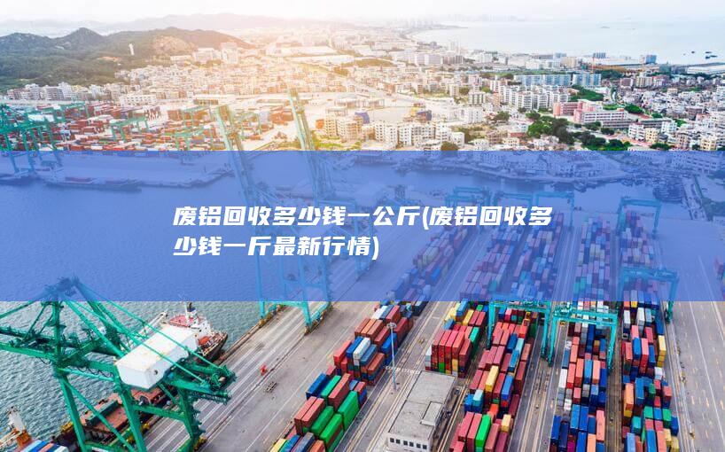 废铝回收多少钱一公斤
