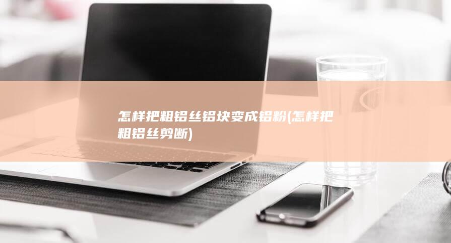 怎样把粗铝丝