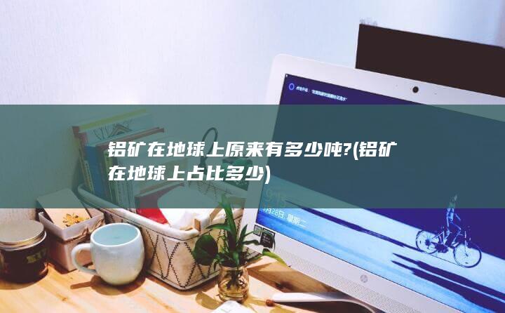 铝矿在地球上占比多少