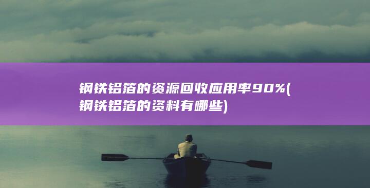 钢铁铝箔的资源回收应用率90%