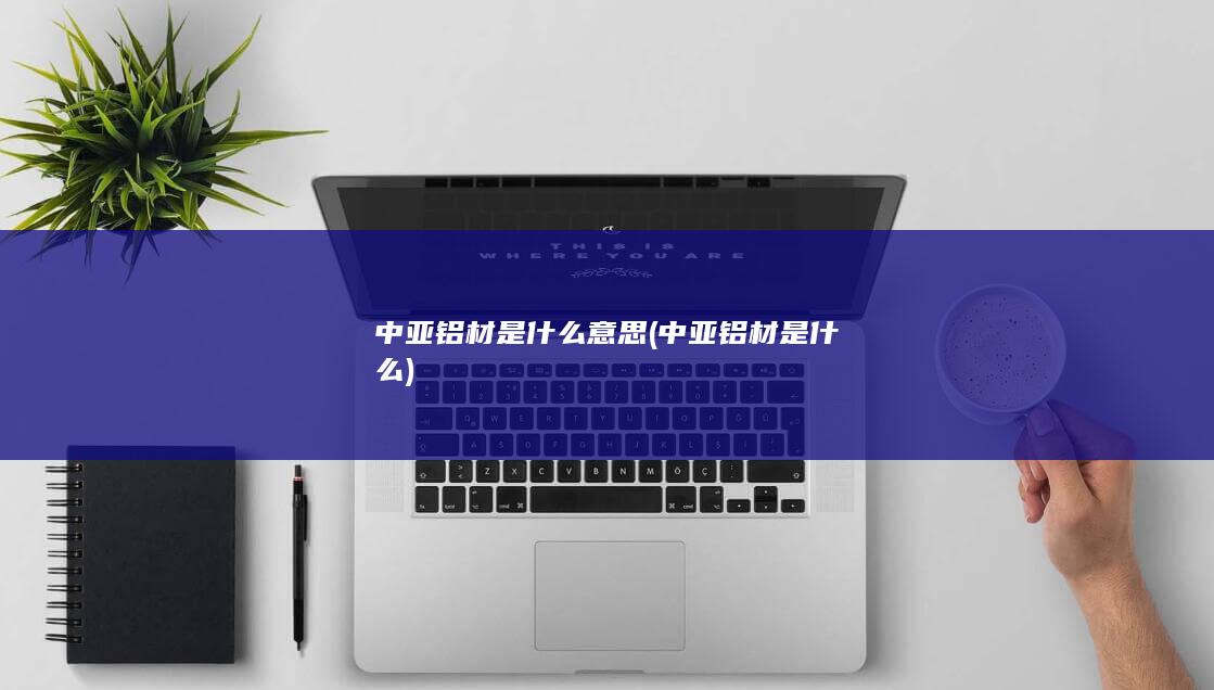 中亚铝材是什么意思