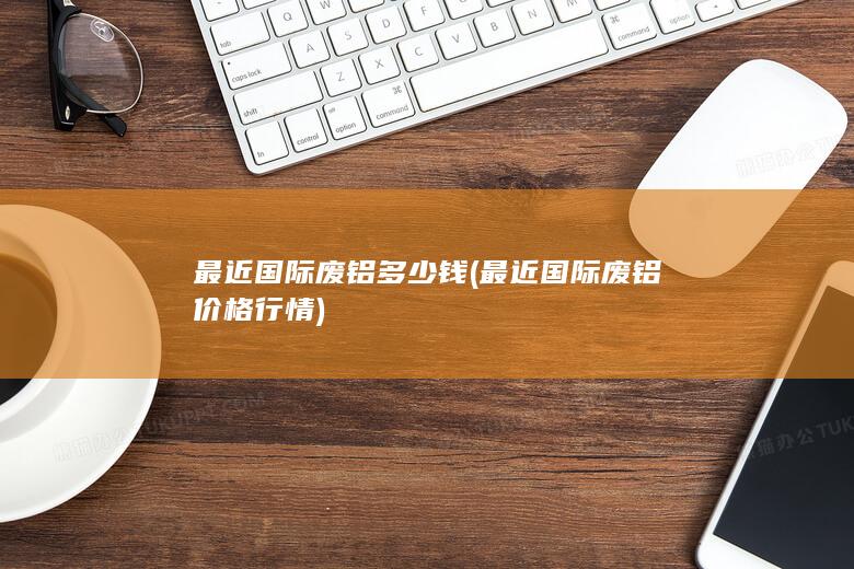 最近国际废铝多少钱