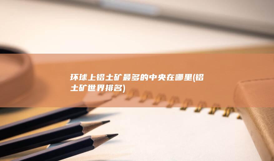 环球上铝土矿最多的中央在哪里