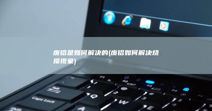 废铝如何解决烧损现象