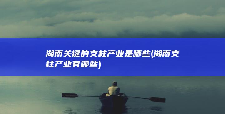 湖南支柱产业有哪些