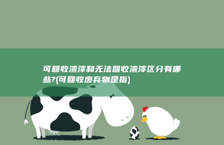 可回收渣滓和无法回收渣滓区分有哪些?