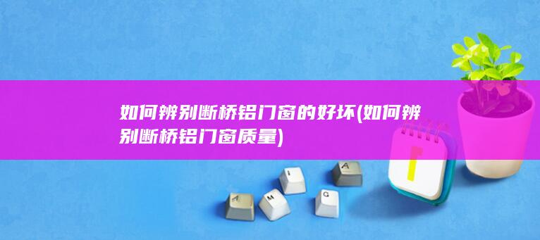 如何辨别断桥铝门窗质量