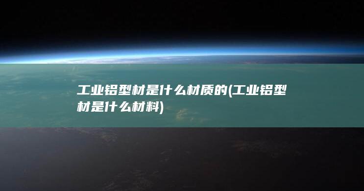 工业铝型材是什么材料