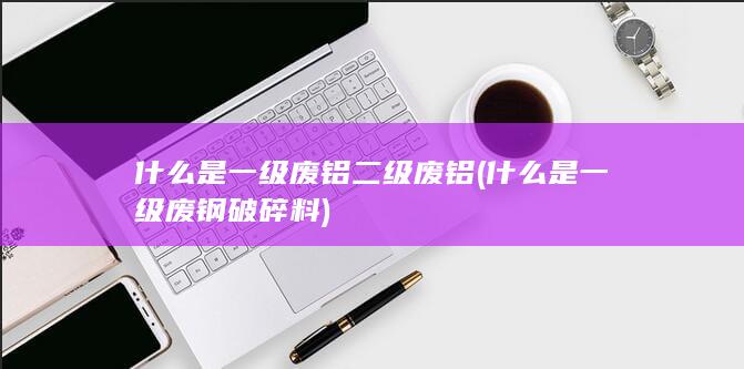什么是一级废铝