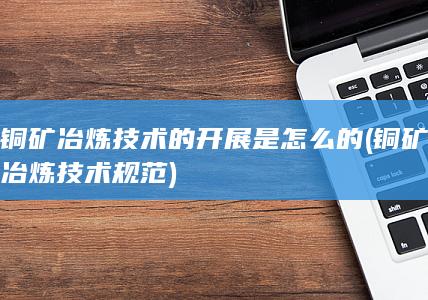 铜矿冶炼技术规范