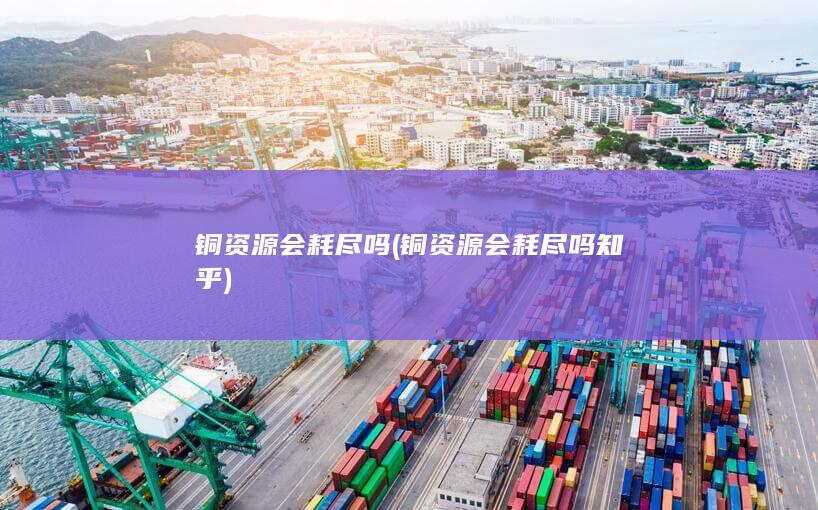 铜资源会耗尽吗