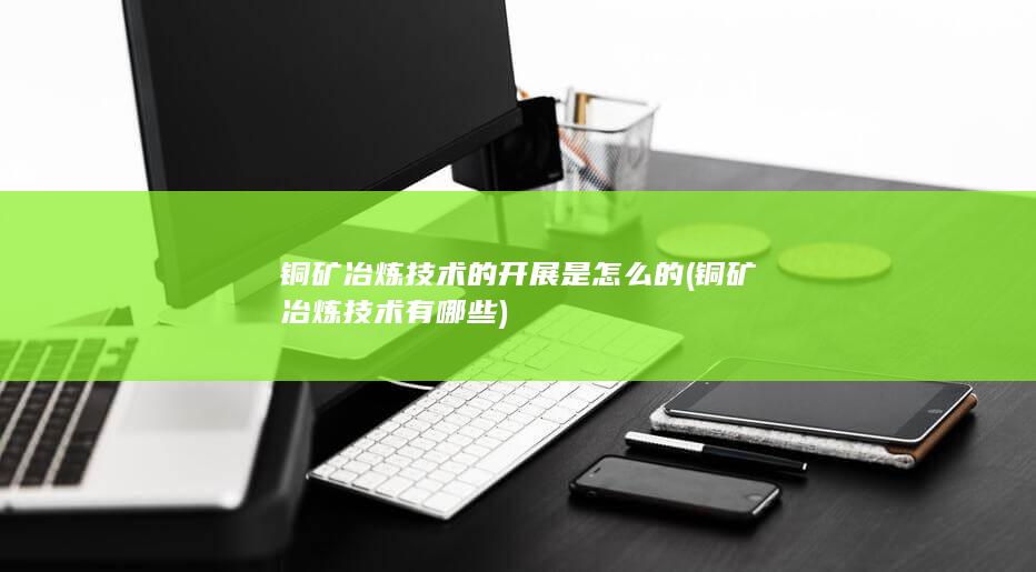 铜矿冶炼技术的开展是怎么的