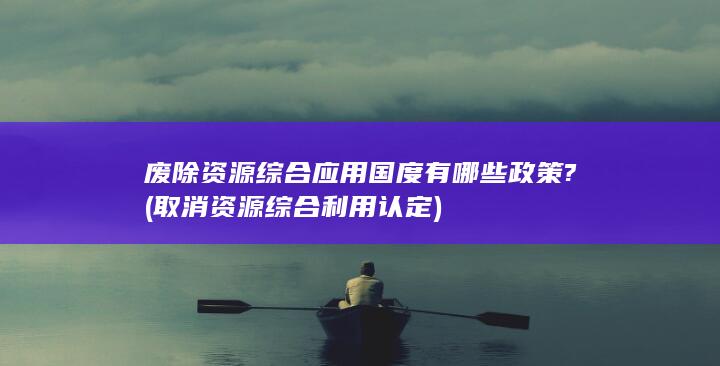 取消资源综合利用认定