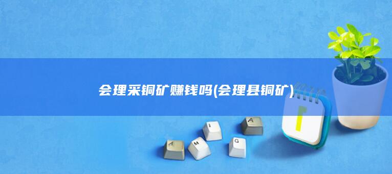 会理采铜矿赚钱吗