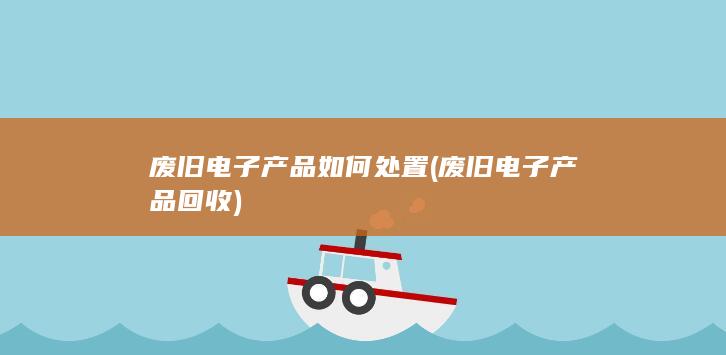 废旧电子产品如何处置