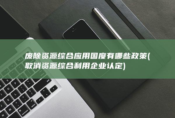 取消资源综合利用企业认定