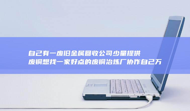 自己有一废旧金属回收公司少量提供废铜