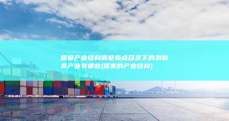 国度产业结构调整指点目录下的激励类产业有哪些