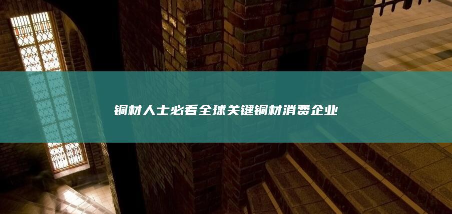 全球关键铜材消费企业