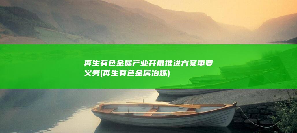 再生有色金属产业开展推进方案重要义务