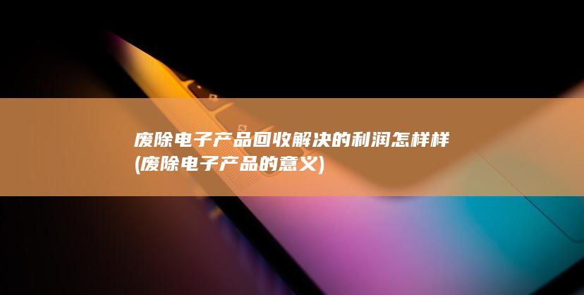废除电子产品的意义
