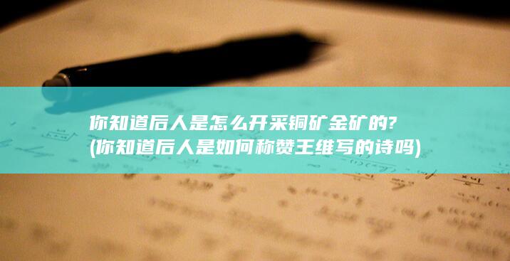 你知道后人是怎么开采铜矿