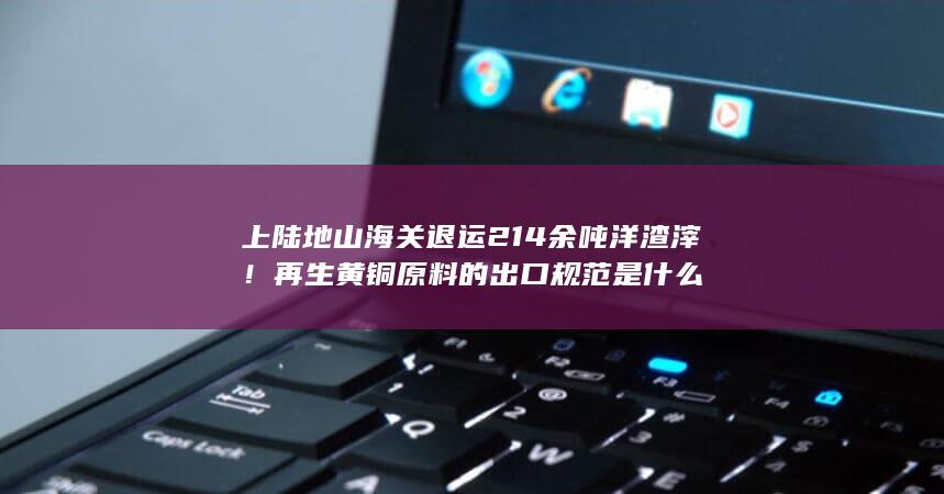 ！再生黄铜原料的出口规范是什么