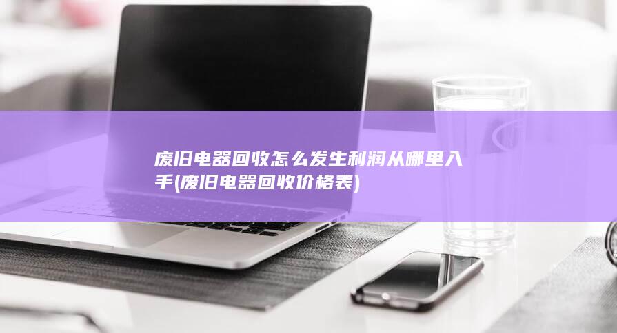 废旧电器回收怎么发生利润