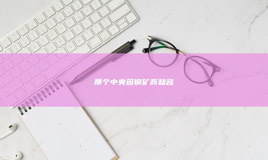 那个中央因铜矿而知名