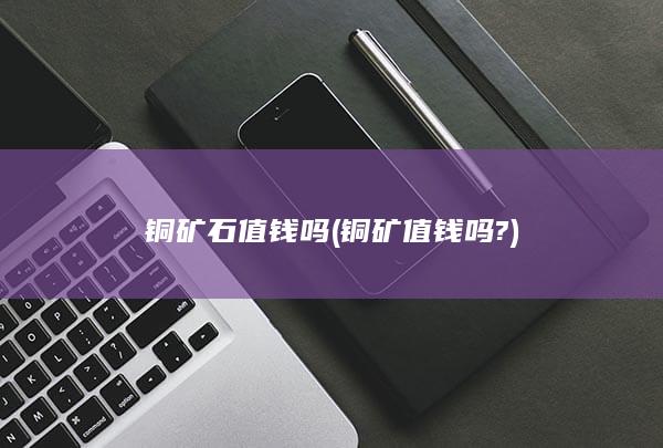 铜矿石值钱吗