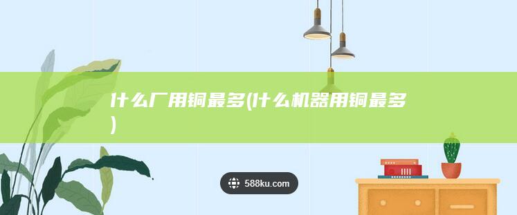 什么厂用铜最多