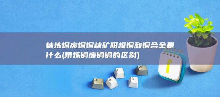 阳极铜和铜合金是什么