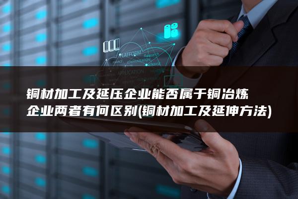 铜材加工及延伸方法