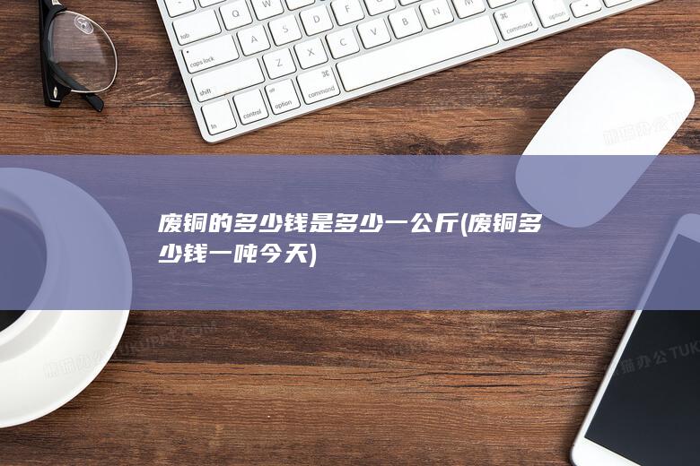 废铜的多少钱是多少一公斤