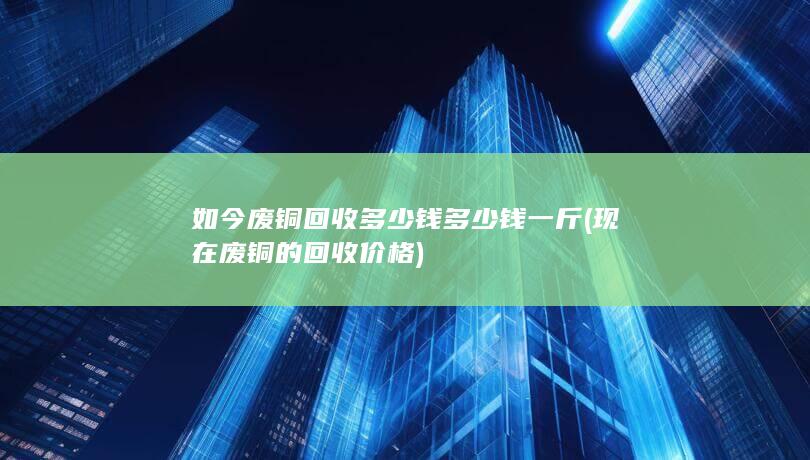 现在废铜的回收价格