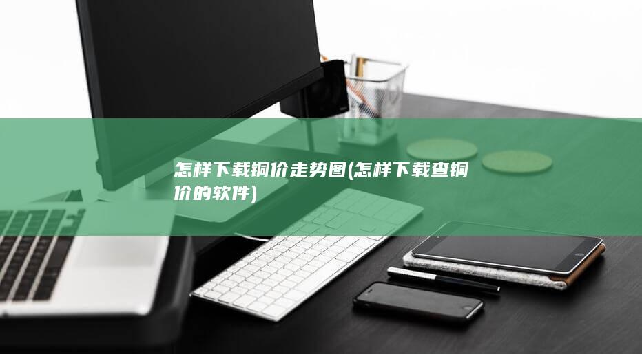 怎样下载铜价走势图