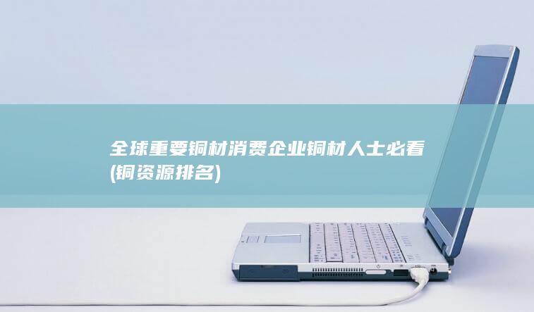 全球重要铜材消费企业